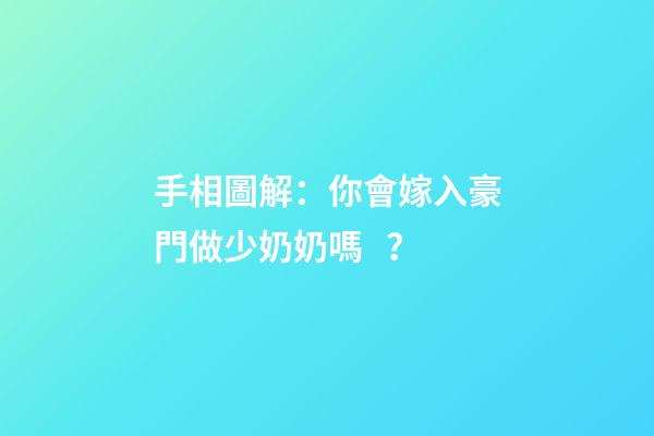 手相圖解：你會嫁入豪門做少奶奶嗎？